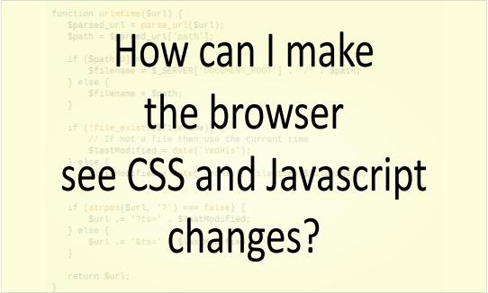 How see CSS and Javascript changes