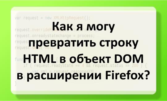 Как я могу превратить строку HTML в объект DOM в расширении Firefox? Превратите строку HTML в объект DOM