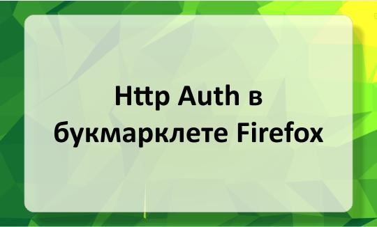 Http Auth в букмарклете Firefox Http Auth в букмарклете Firefox