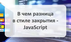 Разница в стиле закрытия - JavaScript JavaScript: разница в стиле закрытия